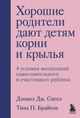 Книга: Хорошие родители дают детям корни и крылья. 4 условия воспитания самостоятельного и счастливого ребенка EKS-179069