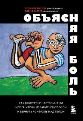 Книга: Объясняя боль. Как работать с настройками мозга, чтобы избавиться от боли и вернуть контроль над телом EKS-320200