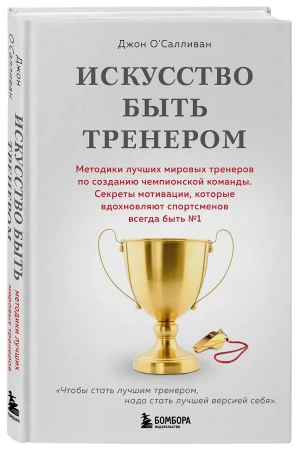 Книга: Искусство быть тренером. Методики лучших мировых тренеров по созданию чемпионской команды. Секреты мотивации, которые вдохновляют спортсменов всегда быть №1 EKS-060144