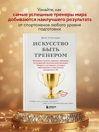 Книга: Искусство быть тренером. Методики лучших мировых тренеров по созданию чемпионской команды. Секреты мотивации, которые вдохновляют спортсменов всегда быть №1 EKS-060144