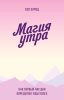 Книга: Магия утра. Как первый час дня определяет ваш успех. Покетбук MIF-693185